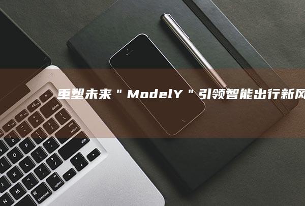 重塑未来：＂ModelY＂引领智能出行新风向